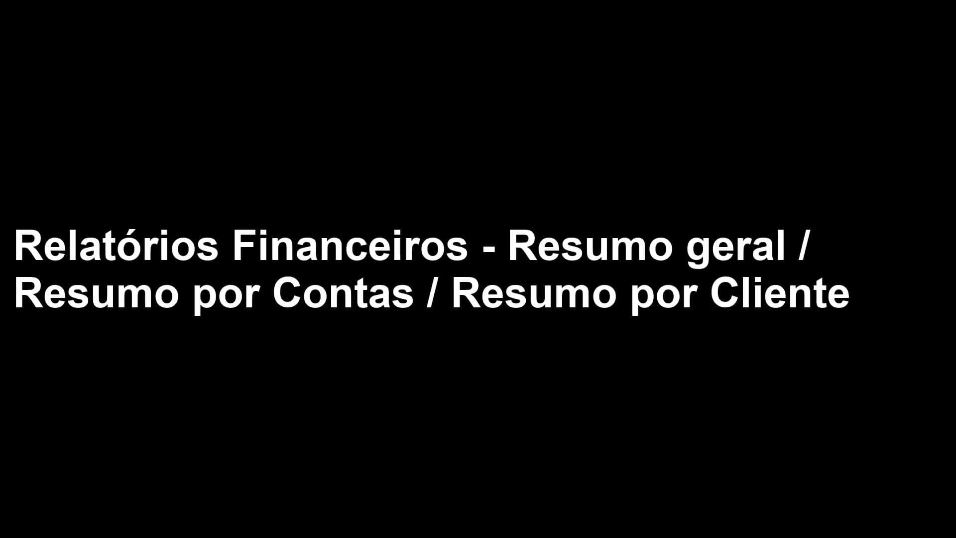 Relatórios Financeiros - Resumo Geral / Por Contas / Por Cliente