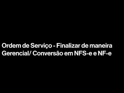Ordem de Serviço - Finalizar de Maneira Gerencial / Conversão em NFS-e e NF-e